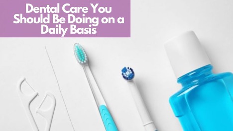 Dental Care You Should Be Doing on a Daily Basis