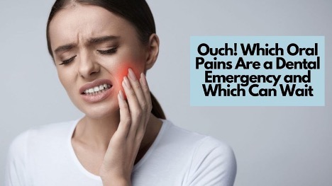 Ouch! Which Oral Pains Are a Dental Emergency and Which Can Wait
