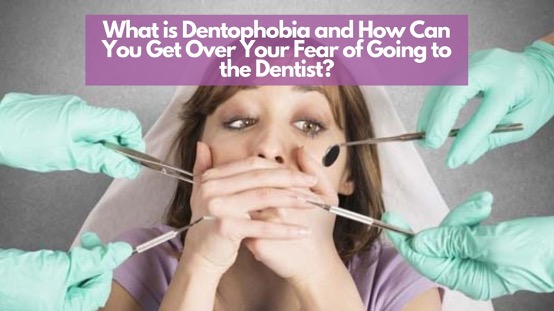 What is Dentophobia and How Can You Get Over Your Fear of Going to the Dentist?