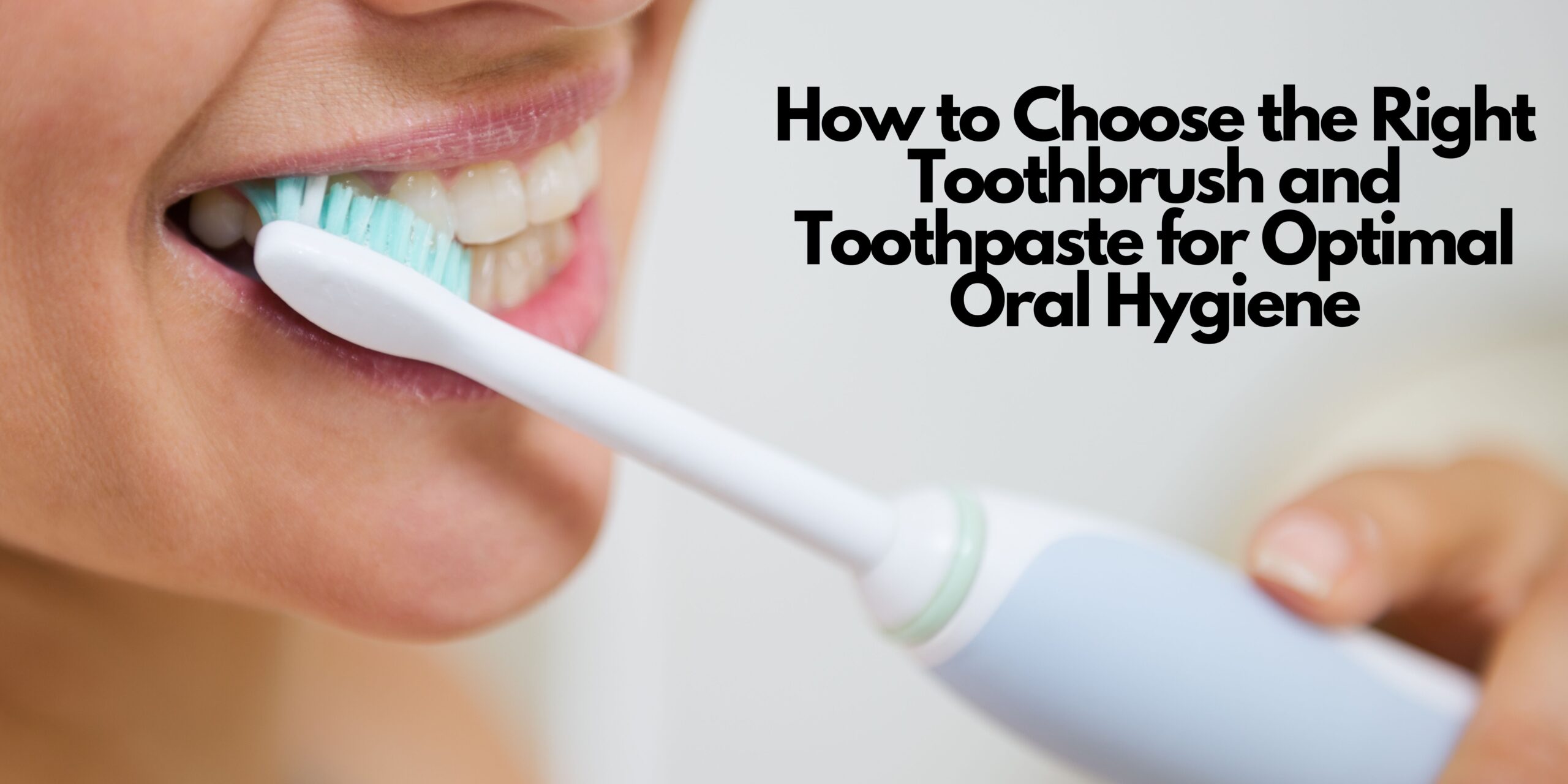 How to Choose the Right Toothbrush and Toothpaste for Optimal Oral Hygiene
