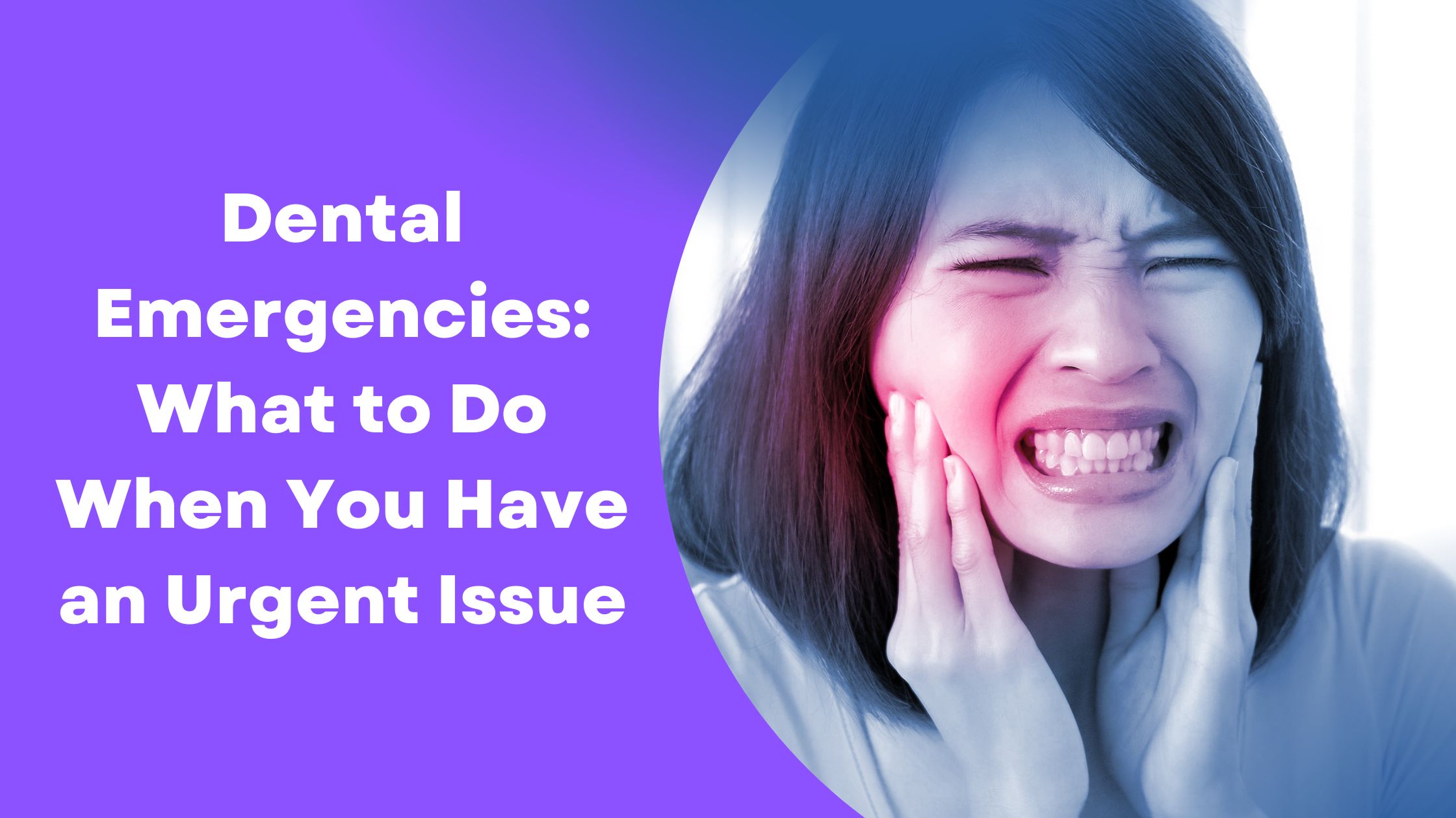 Dental Emergencies: What to Do When You Have an Urgent Issue
