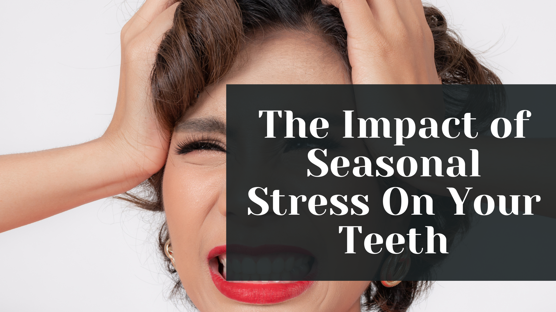 The Impact of Seasonal Stress On Your Teeth